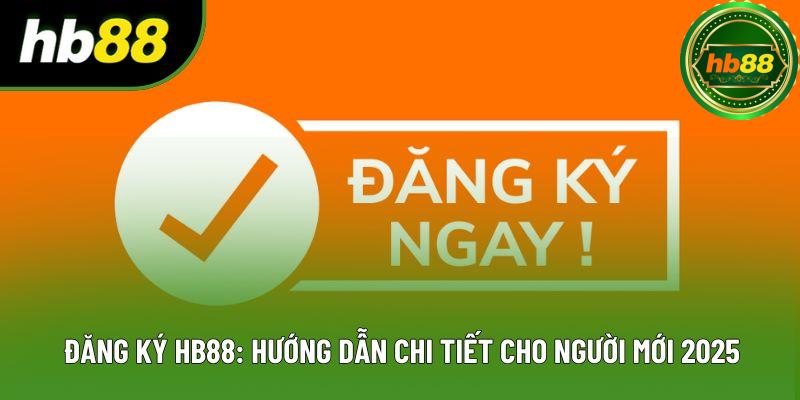 Đăng Ký HB88: Hướng Dẫn Chi Tiết Cho Người Mới 2025