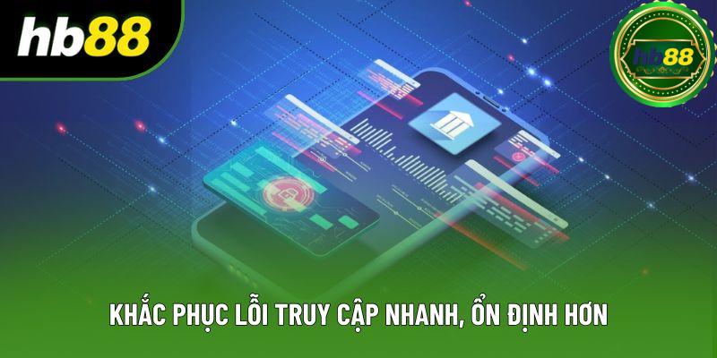 Khắc phục lỗi truy cập nhanh, ổn định hơn Khắc phục lỗi truy cập nhanh, ổn định hơn