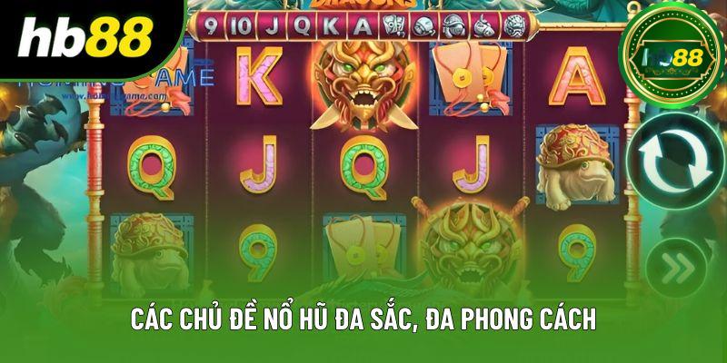 Các chủ đề nổ hũ đa sắc, đa phong cách Các chủ đề nổ hũ đa sắc, đa phong cách