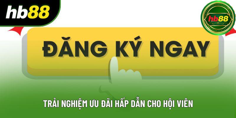 Trải nghiệm ưu đãi hấp dẫn cho hội viên Trải nghiệm ưu đãi hấp dẫn cho hội viên